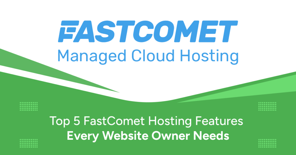 Top 5 FastComet Hosting Features Every Website Owner Needs